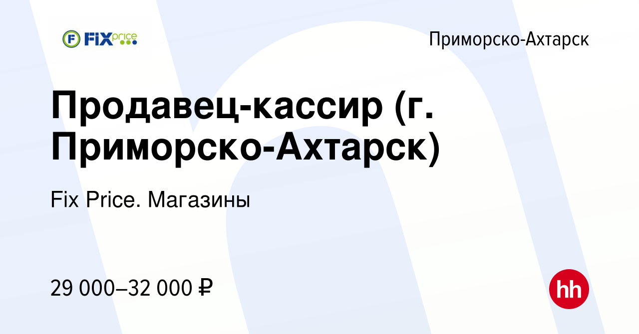 Вакансия Продавец-кассир (г. Приморско-Ахтарск) в Приморско-Ахтарске,  работа в компании Fix Price. Магазины (вакансия в архиве c 28 августа 2023)