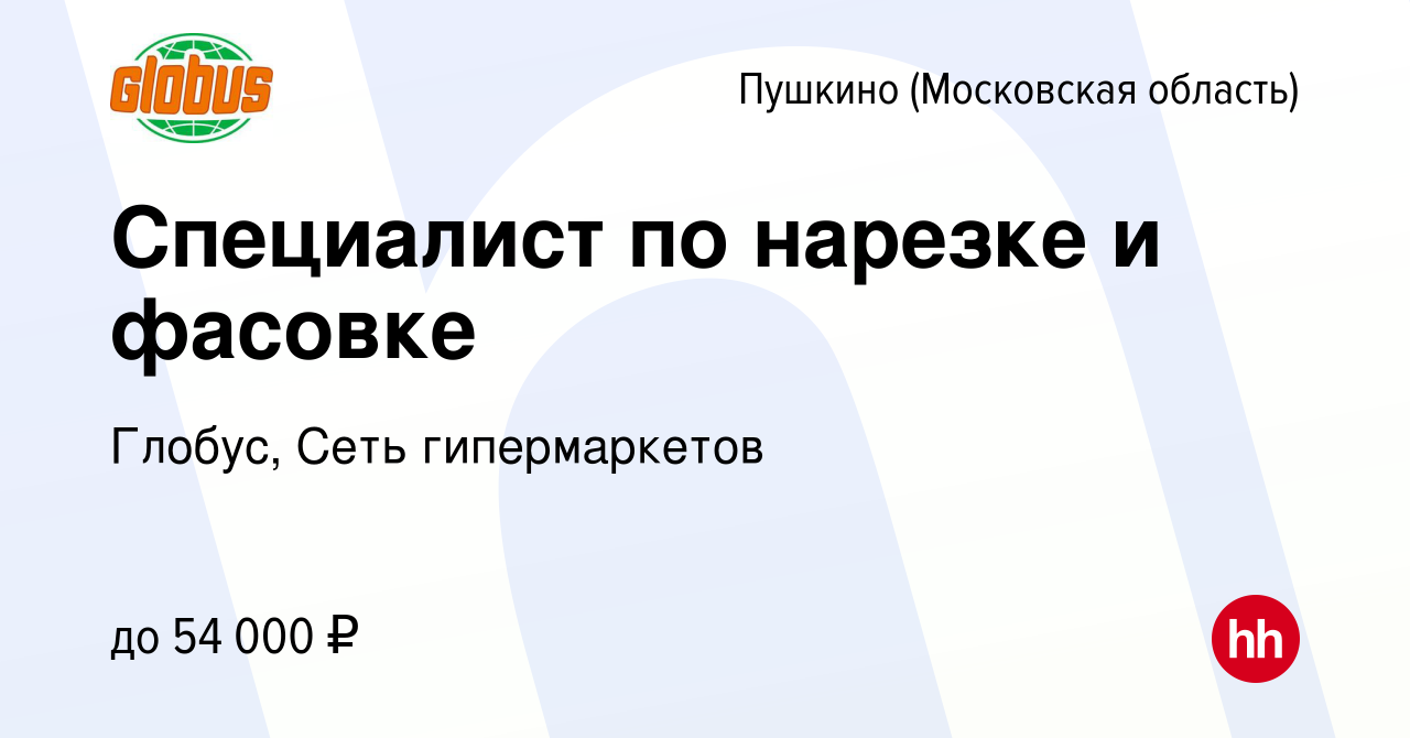 Вакансия Специалист по нарезке и фасовке в Пушкино (Московская область) ,  работа в компании Глобус, Сеть гипермаркетов (вакансия в архиве c 7 декабря  2023)