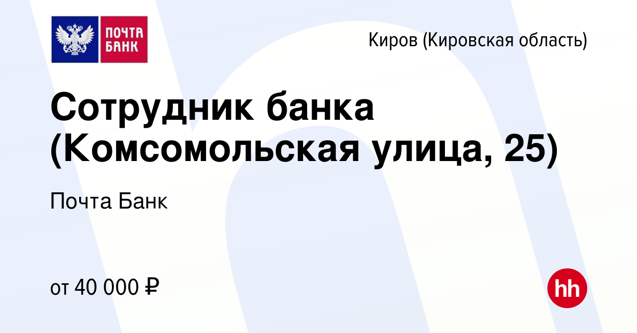 Вакансия Сотрудник банка (Комсомольская улица, 25) в Кирове (Кировская  область), работа в компании Почта Банк (вакансия в архиве c 28 сентября  2023)