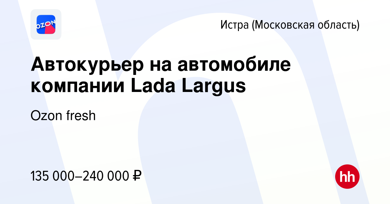 Вакансия Автокурьер на автомобиле компании Lada Largus в Истре, работа в  компании Ozon fresh (вакансия в архиве c 2 мая 2024)