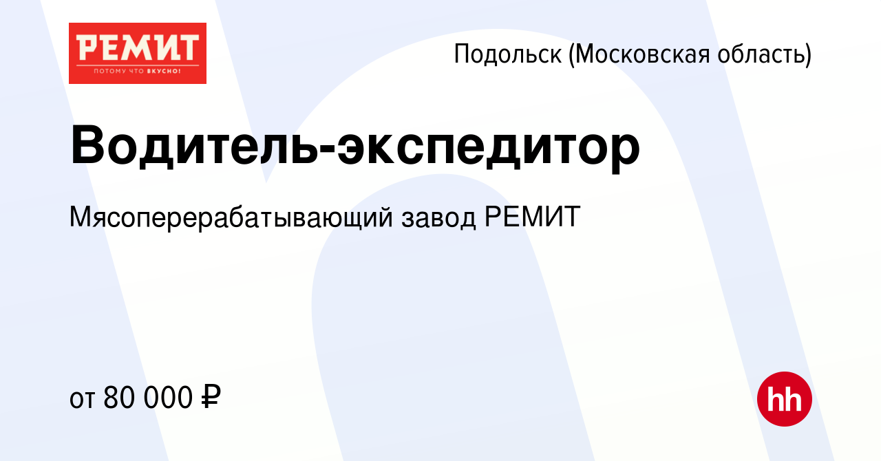 Вакансия Водитель-экспедитор в Подольске (Московская область), работа в  компании Мясоперерабатывающий завод РЕМИТ (вакансия в архиве c 29 ноября  2023)