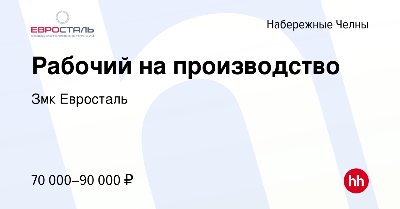 Вакансия Рабочий на производство в Набережных Челнах, работа в компании Змк  Евросталь (вакансия в архиве c 19 сентября 2023)