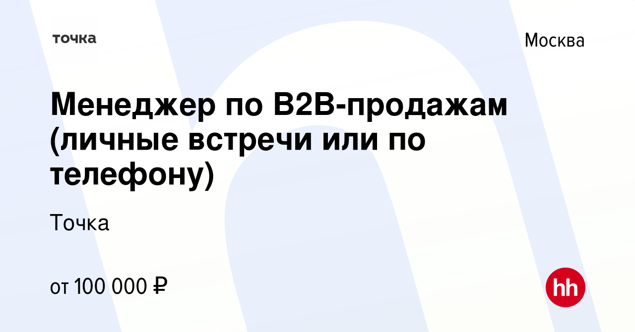 Вакансия Менеджер по B2B-продажам (личные встречи или по телефону) в Москве,  работа в компании Точка (вакансия в архиве c 23 декабря 2023)