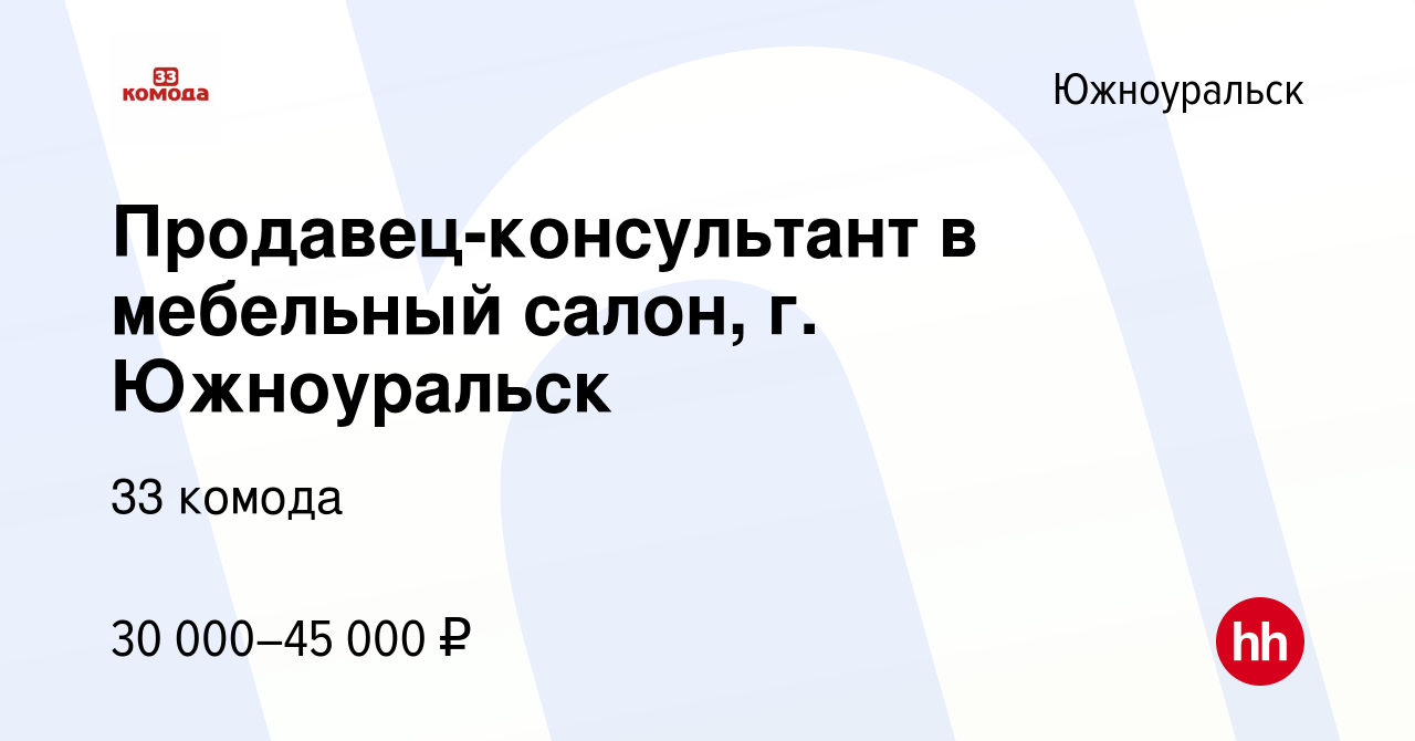 Вакансия Продавец-консультант в мебельный салон, г. Южноуральск в  Южноуральске, работа в компании 33 комода (вакансия в архиве c 9 сентября  2023)