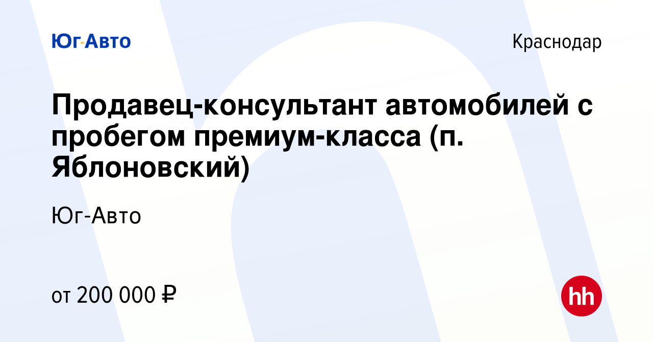 Вакансия Продавец-консультант автомобилей с пробегом премиум-класса (п.  Яблоновский) в Краснодаре, работа в компании Юг-Авто (вакансия в архиве c  26 декабря 2023)