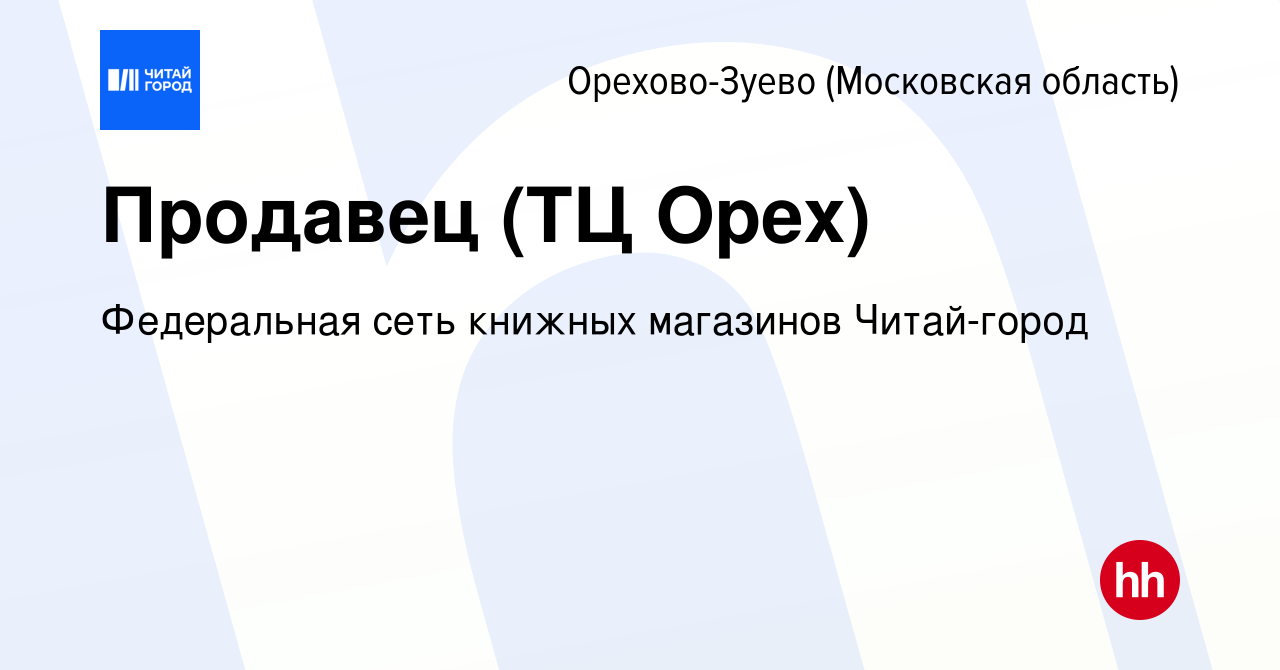 Вакансия Продавец (ТЦ Орех) в Орехово-Зуево, работа в компании Федеральная  сеть книжных магазинов Читай-город (вакансия в архиве c 19 февраля 2024)