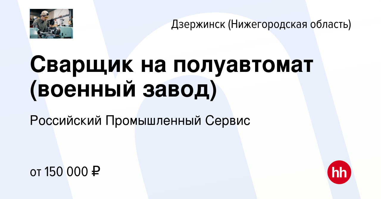 Вакансия Сварщик на полуавтомат (военный завод) в Дзержинске, работа в  компании Российский Промышленный Сервис (вакансия в архиве c 2 ноября 2023)