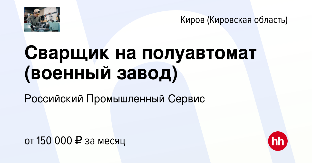 Вакансия Сварщик на полуавтомат (военный завод) в Кирове (Кировская  область), работа в компании Российский Промышленный Сервис (вакансия в  архиве c 2 ноября 2023)