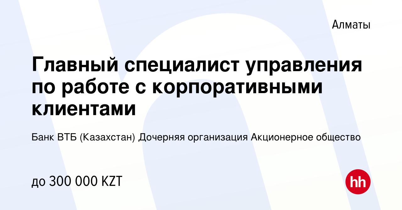 Вакансия Главный специалист управления по работе с корпоративными клиентами  в Алматы, работа в компании Банк ВТБ (Казахстан) Дочерняя организация  Акционерное общество (вакансия в архиве c 9 сентября 2023)