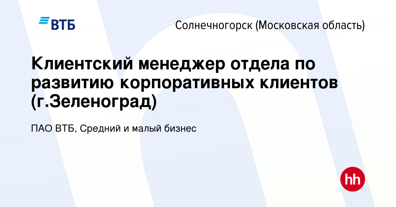 Вакансия Клиентский менеджер отдела по развитию корпоративных клиентов  (г.Зеленоград) в Солнечногорске, работа в компании ПАО ВТБ, Средний и малый  бизнес (вакансия в архиве c 5 октября 2023)