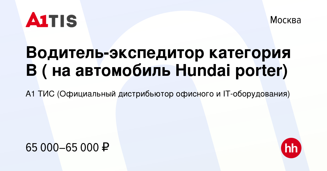 Вакансия Водитель-экспедитор категория В ( на автомобиль Hundai porter) в  Москве, работа в компании А1 ТИС (Официальный дистрибьютор офисного и  IT-оборудования) (вакансия в архиве c 5 сентября 2023)