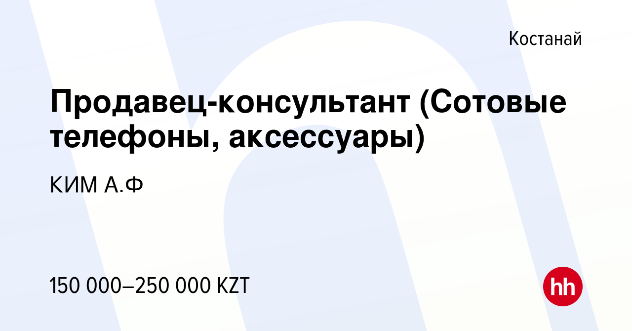 Вакансия Продавец-консультант (Сотовые телефоны, аксессуары) в Костанае,  работа в компании КИМ А.Ф (вакансия в архиве c 18 августа 2023)