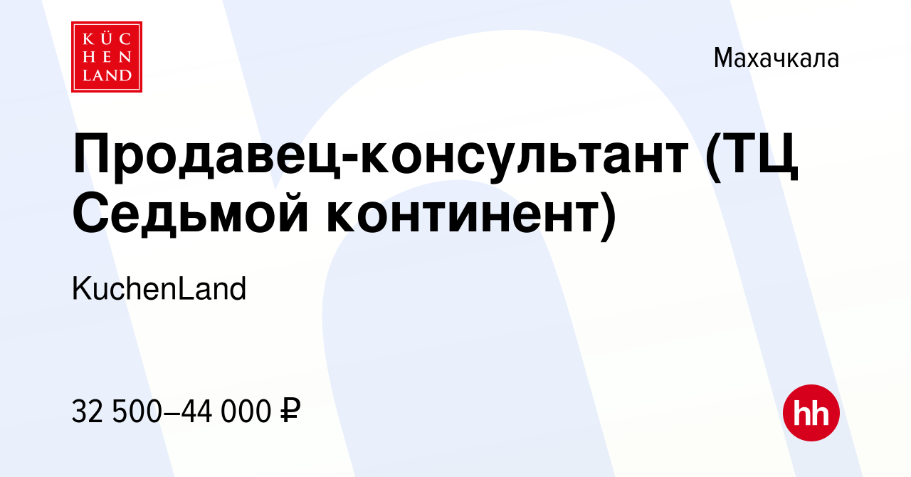 Вакансия Продавец-консультант (ТЦ Седьмой континент) в Махачкале, работа в  компании KuchenLand (вакансия в архиве c 11 октября 2023)