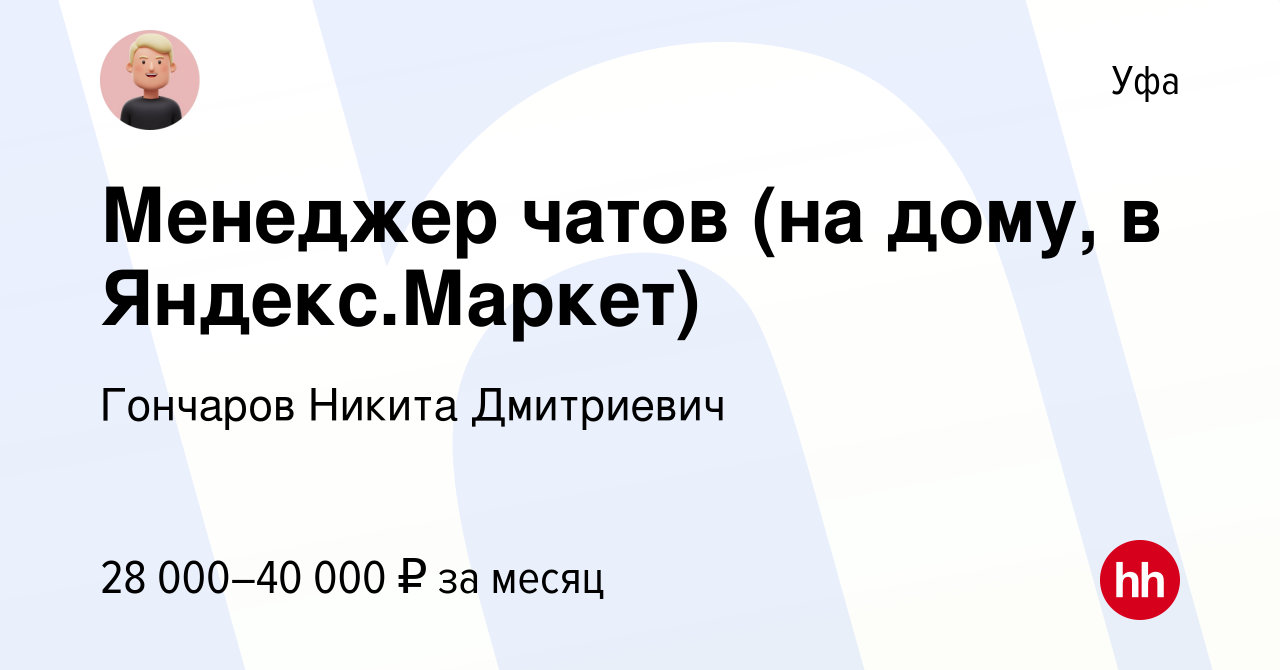 Вакансия Менеджер чатов (на дому, в Яндекс.Маркет) в Уфе, работа в компании  Гончаров Никита Дмитриевич (вакансия в архиве c 10 сентября 2023)