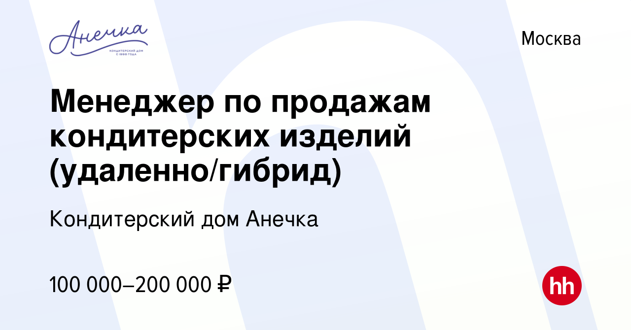 Вакансия Менеджер по продажам кондитерских изделий (удаленно/гибрид) в  Москве, работа в компании Кондитерский дом Анечка (вакансия в архиве c 10  сентября 2023)