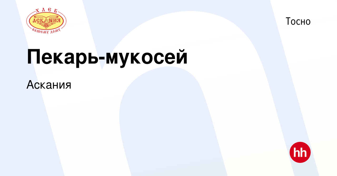 Вакансия Пекарь-мукосей в Тосно, работа в компании Аскания (вакансия в  архиве c 10 сентября 2023)