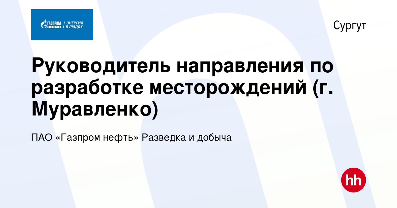 Вакансия Руководитель направления по разработке месторождений (г.  Муравленко) в Сургуте, работа в компании ПАО «Газпром нефть» Разведка и  добыча (вакансия в архиве c 18 января 2024)