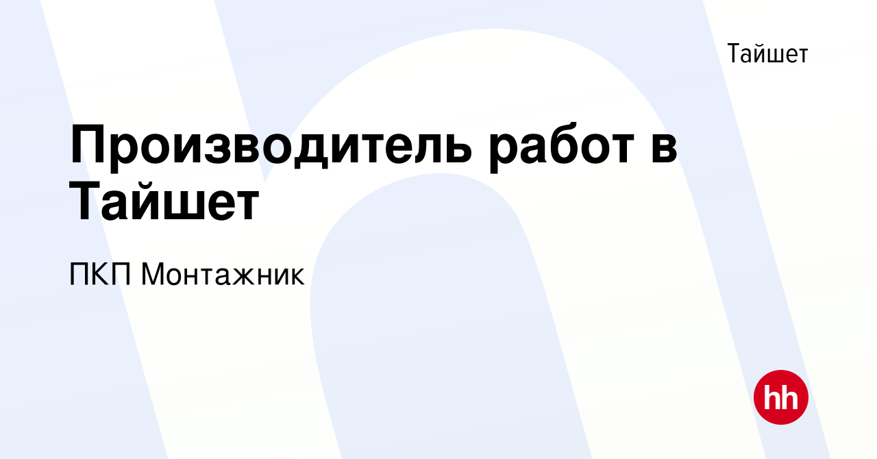 Вакансия Производитель работ в Тайшет в Тайшете, работа в компании ПКП  Монтажник (вакансия в архиве c 10 сентября 2023)