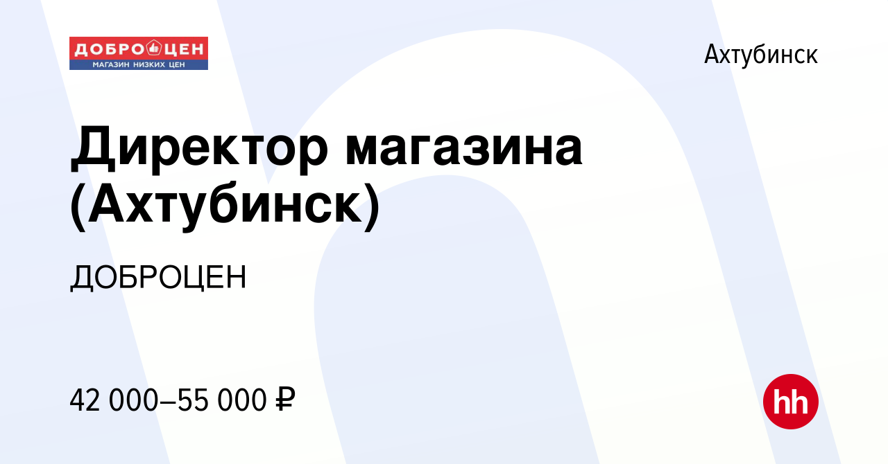 Вакансия Директор магазина (Ахтубинск) в Ахтубинске, работа в компании  ДОБРОЦЕН (вакансия в архиве c 10 сентября 2023)