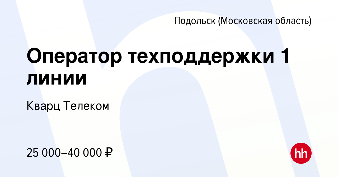 Вакансия Оператор техподдержки 1 линии в Подольске (Московская область),  работа в компании Кварц Телеком (вакансия в архиве c 10 сентября 2023)