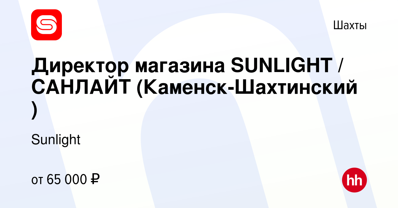 Вакансия Директор магазина SUNLIGHT / САНЛАЙТ (Каменск-Шахтинский ) в  Шахтах, работа в компании Sunlight (вакансия в архиве c 8 октября 2023)