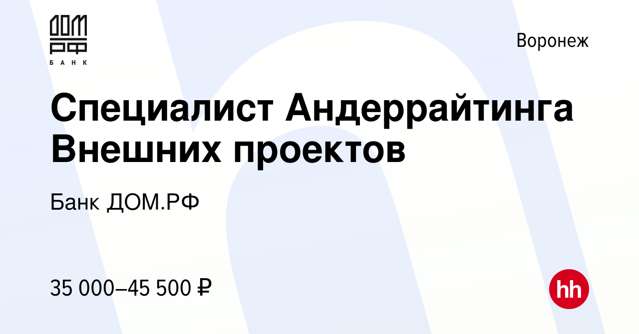 Вакансия Специалист Андеррайтинга Внешних проектов в Воронеже, работа в  компании Банк ДОМ.РФ (вакансия в архиве c 23 ноября 2023)