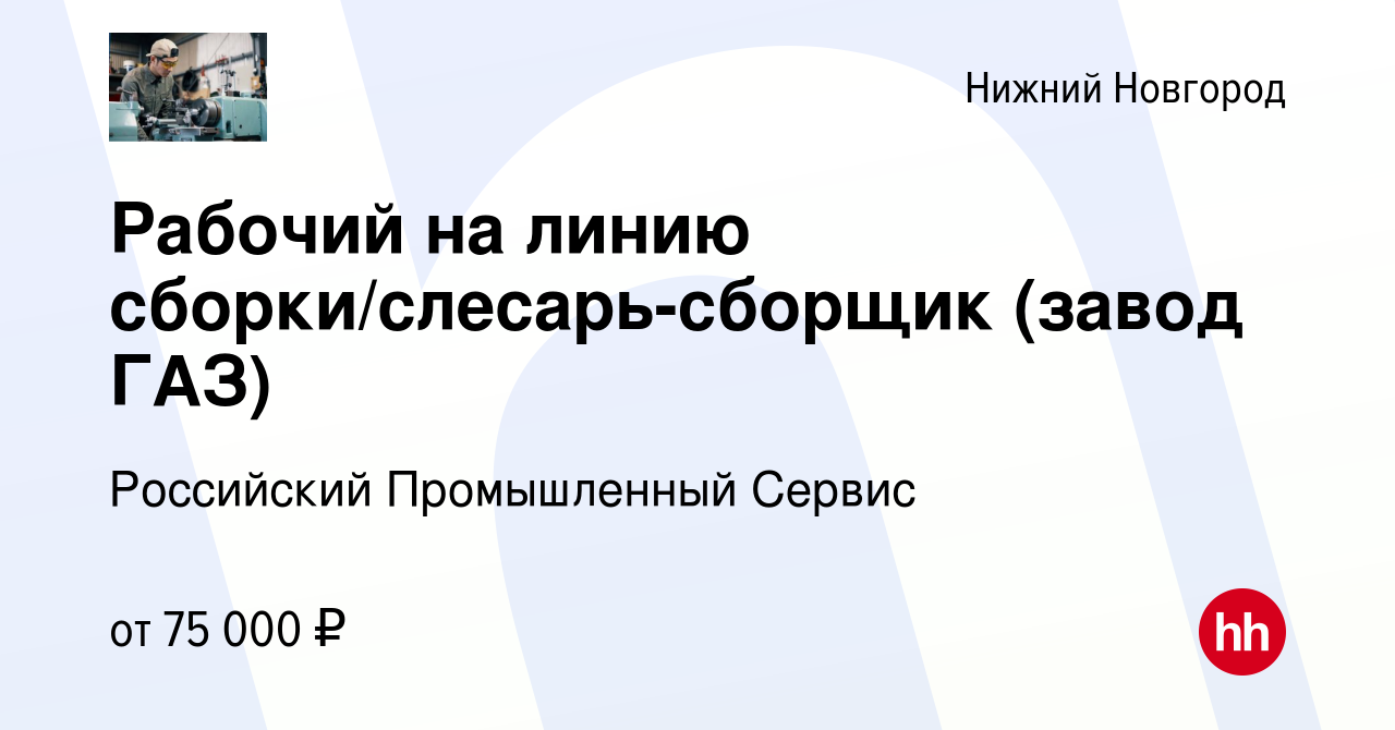 Вакансия Рабочий на линию сборки/слесарь-сборщик (завод ГАЗ) в Нижнем  Новгороде, работа в компании Российский Промышленный Сервис (вакансия в  архиве c 19 октября 2023)