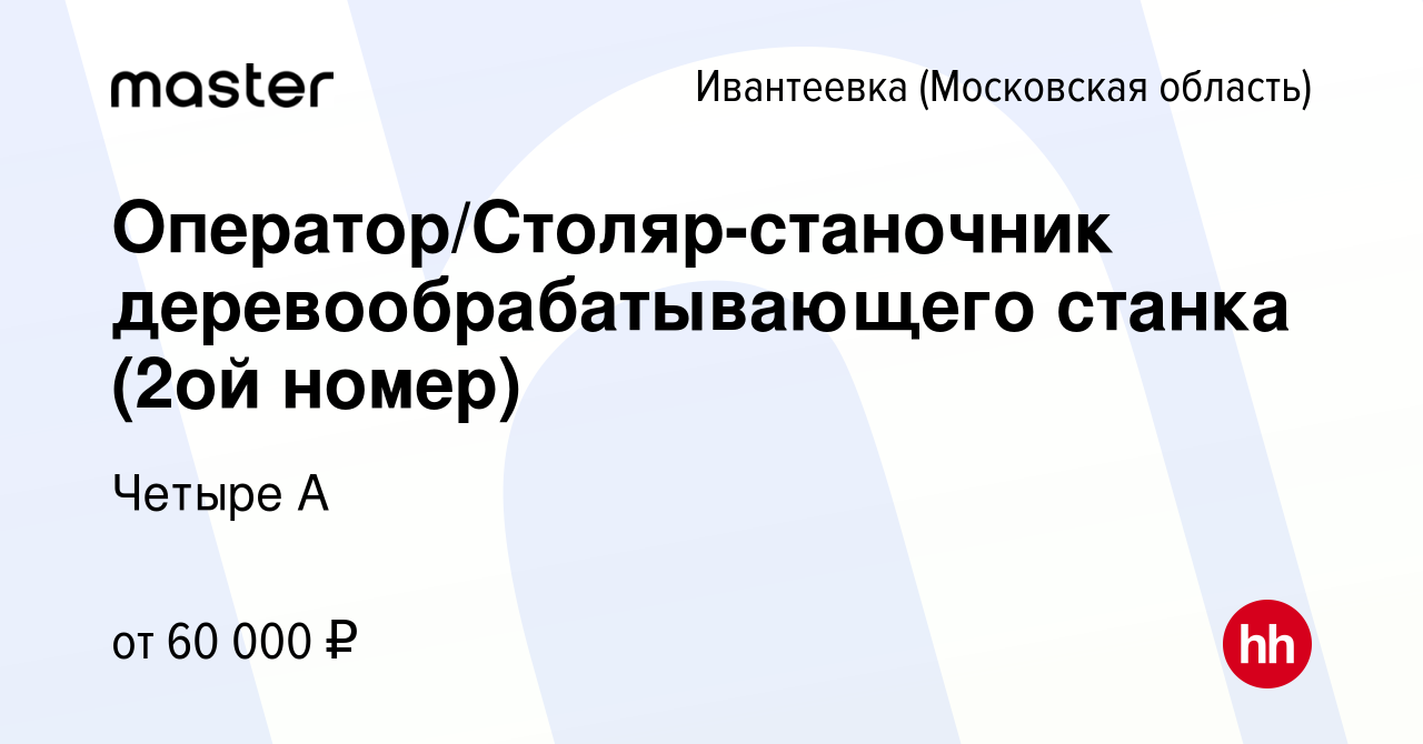 Вакансия Оператор/Столяр-станочник деревообрабатывающего станка (2ой номер)  в Ивантеевке, работа в компании Четыре А (вакансия в архиве c 10 сентября  2023)