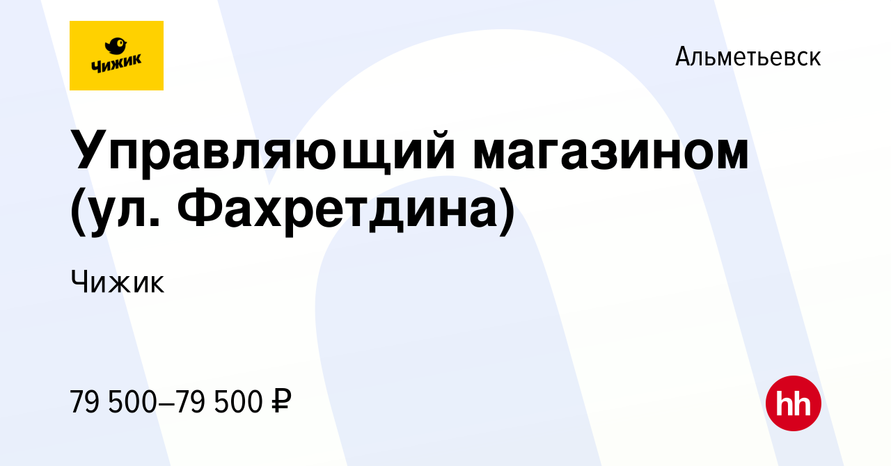 Вакансия Управляющий магазином (ул. Фахретдина) в Альметьевске, работа в  компании Чижик (вакансия в архиве c 5 сентября 2023)