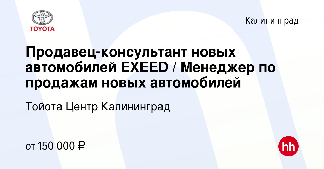 Вакансия Продавец-консультант новых автомобилей EXEED / Менеджер по  продажам новых автомобилей в Калининграде, работа в компании Тойота Центр  Калининград (вакансия в архиве c 12 сентября 2023)