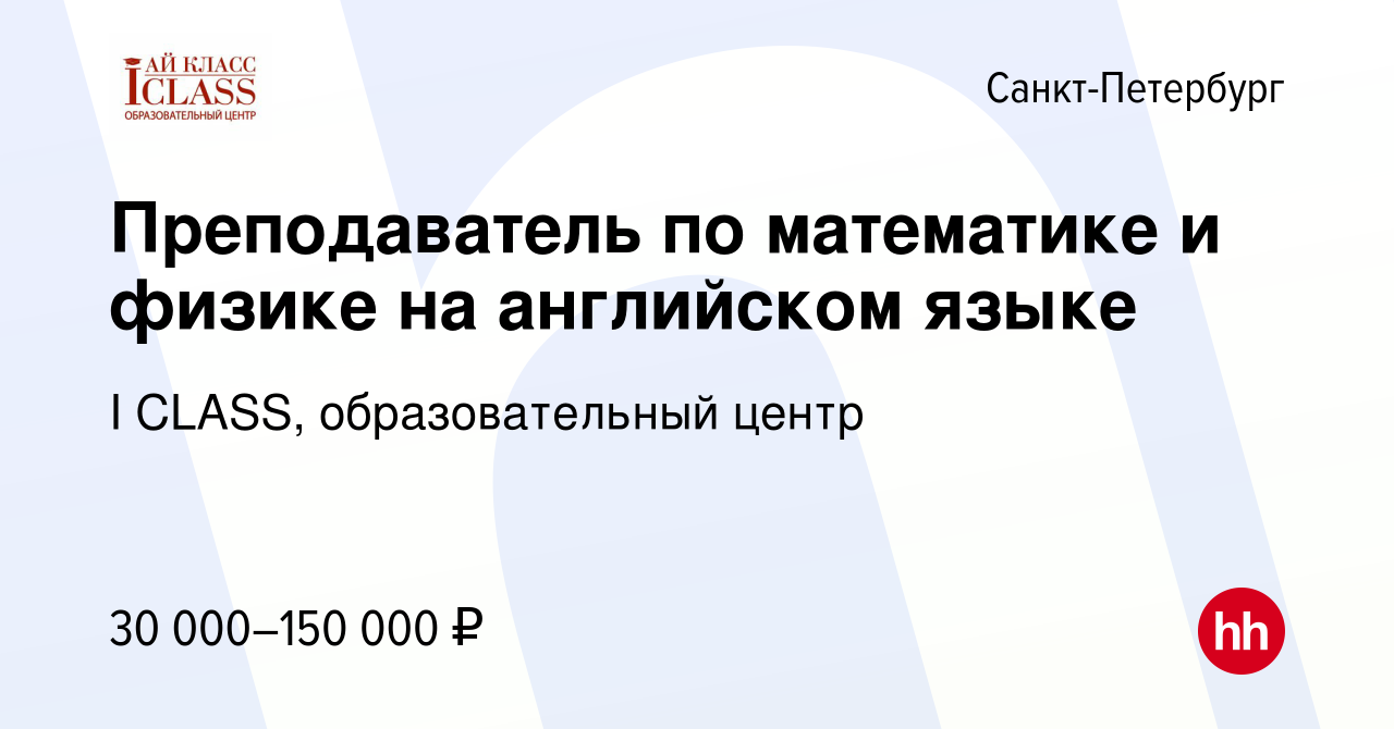 Вакансия Преподаватель по математике и физике на английском языке в  Санкт-Петербурге, работа в компании I CLASS, образовательный центр  (вакансия в архиве c 10 сентября 2023)