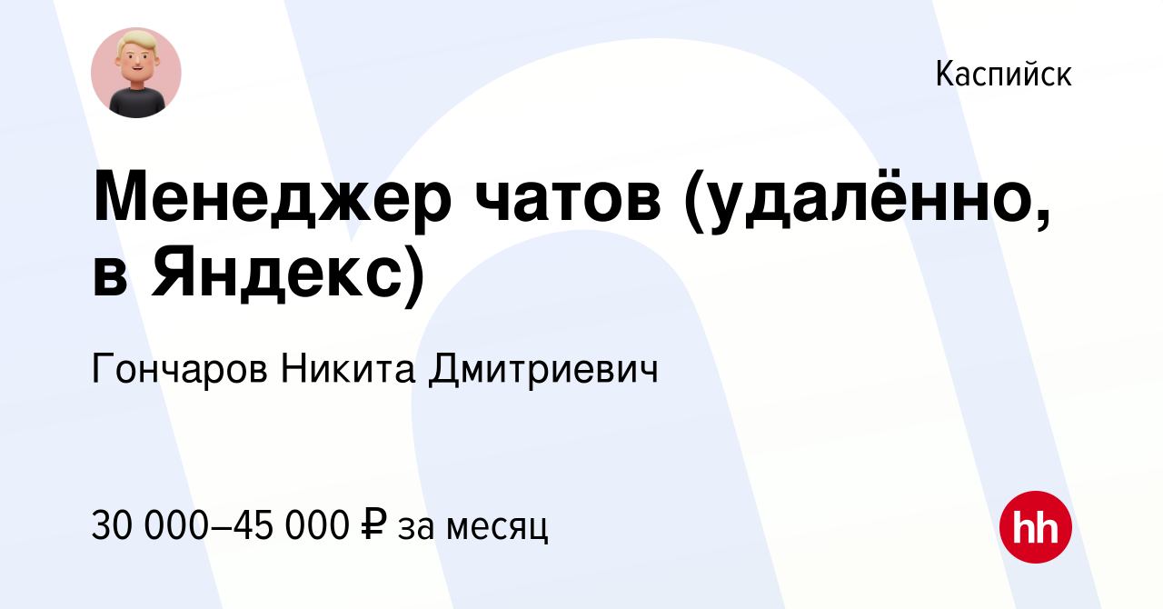 Вакансия Менеджер чатов (удалённо, в Яндекс) в Каспийске, работа в компании  Гончаров Никита Дмитриевич (вакансия в архиве c 10 сентября 2023)