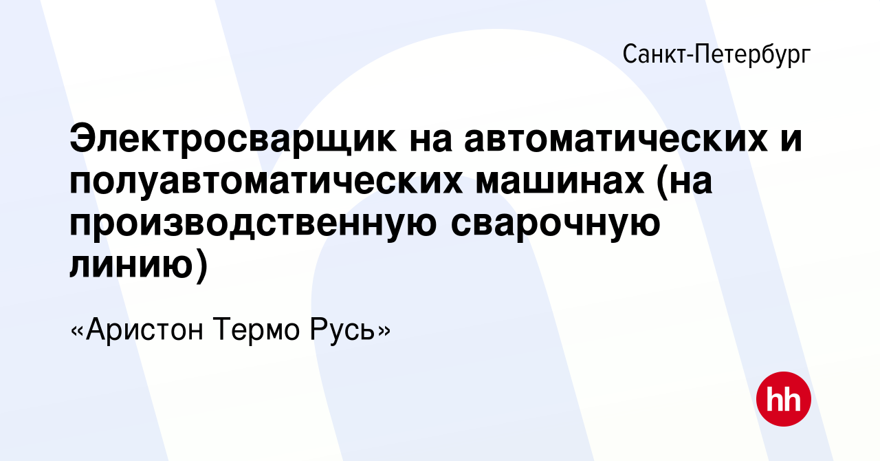 Вакансия Электросварщик на автоматических и полуавтоматических машинах (на  производственную сварочную линию) в Санкт-Петербурге, работа в компании  Ariston Group (вакансия в архиве c 3 ноября 2023)