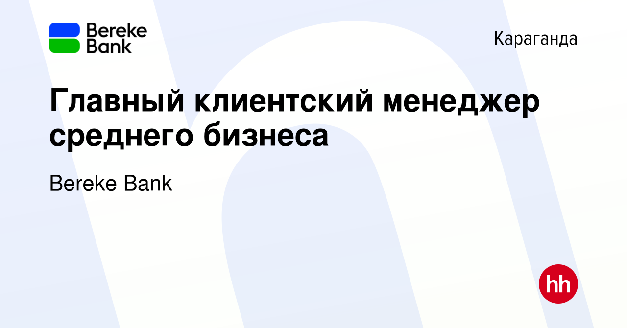 Вакансия Главный клиентский менеджер среднего бизнеса в Караганде, работа в  компании Bereke Bank (вакансия в архиве c 12 сентября 2023)