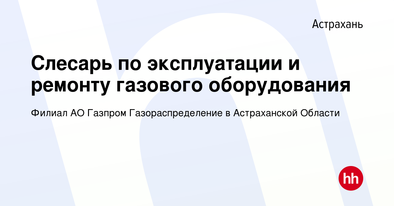 Вакансия Слесарь по эксплуатации и ремонту газового оборудования в  Астрахани, работа в компании Филиал АО Газпром Газораспределение в  Астраханской Области (вакансия в архиве c 13 сентября 2023)