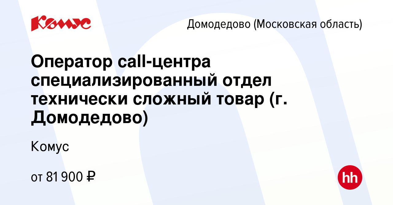 Вакансия Оператор call-центра специализированный отдел технически сложный  товар (г. Домодедово) в Домодедово, работа в компании Комус (вакансия в  архиве c 6 сентября 2023)