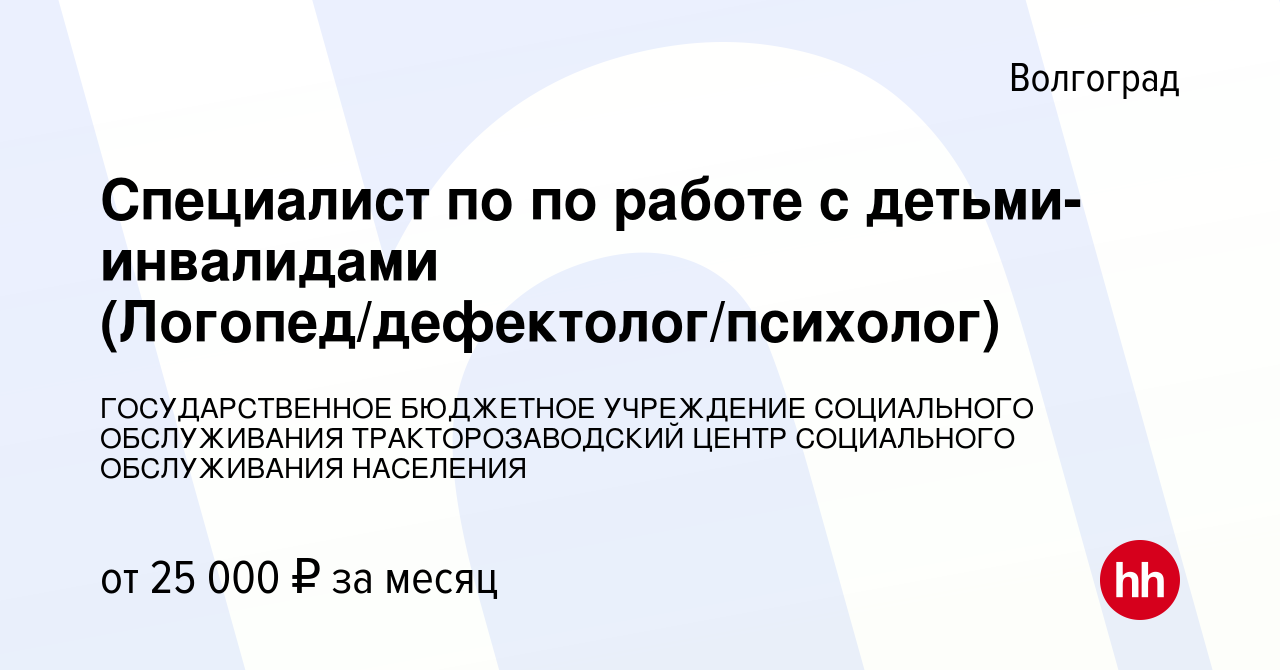 Вакансия Специалист по по работе с детьми-инвалидами (Логопед/дефектолог/ психолог) в Волгограде, работа в компании ГОСУДАРСТВЕННОЕ БЮДЖЕТНОЕ  УЧРЕЖДЕНИЕ СОЦИАЛЬНОГО ОБСЛУЖИВАНИЯ ТРАКТОРОЗАВОДСКИЙ ЦЕНТР СОЦИАЛЬНОГО  ОБСЛУЖИВАНИЯ НАСЕЛЕНИЯ (вакансия в ...