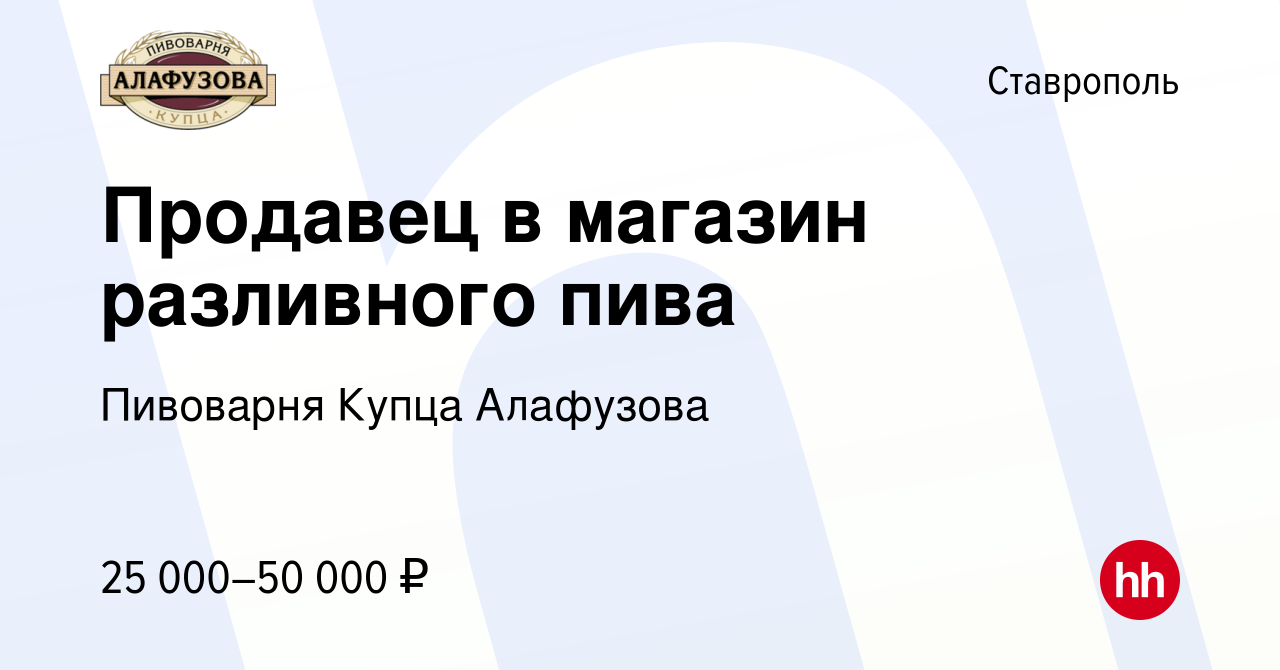 Вакансия Продавец в магазин разливного пива в Ставрополе, работа в компании  Пивоварня Купца Алафузова (вакансия в архиве c 13 сентября 2023)