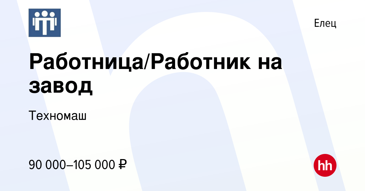 Вакансия Работница/Работник на завод в Ельце, работа в компании Техномаш  (вакансия в архиве c 13 сентября 2023)