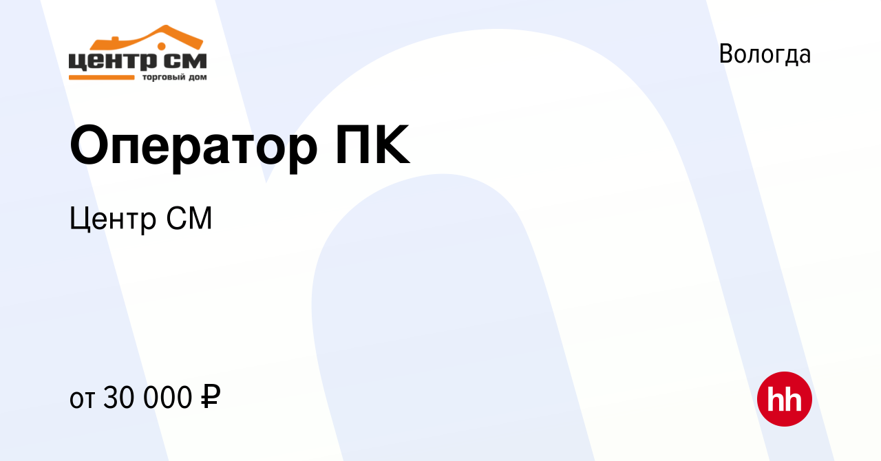 Вакансия Оператор ПК в Вологде, работа в компании Центр СМ (вакансия в  архиве c 4 октября 2023)