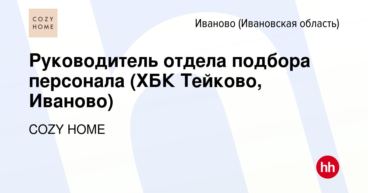 Вакансия Руководитель отдела подбора персонала (ХБК Тейково, Иваново) в  Иваново, работа в компании COZY HOME (вакансия в архиве c 11 сентября 2023)