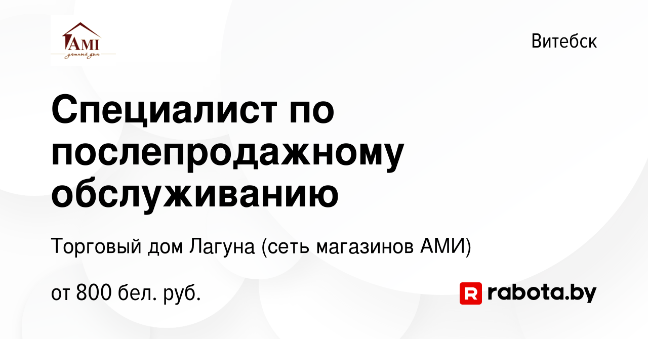 Вакансия Специалист по послепродажному обслуживанию в Витебске, работа в  компании Торговый дом Лагуна (сеть магазинов АМИ) (вакансия в архиве c 4  февраля 2024)