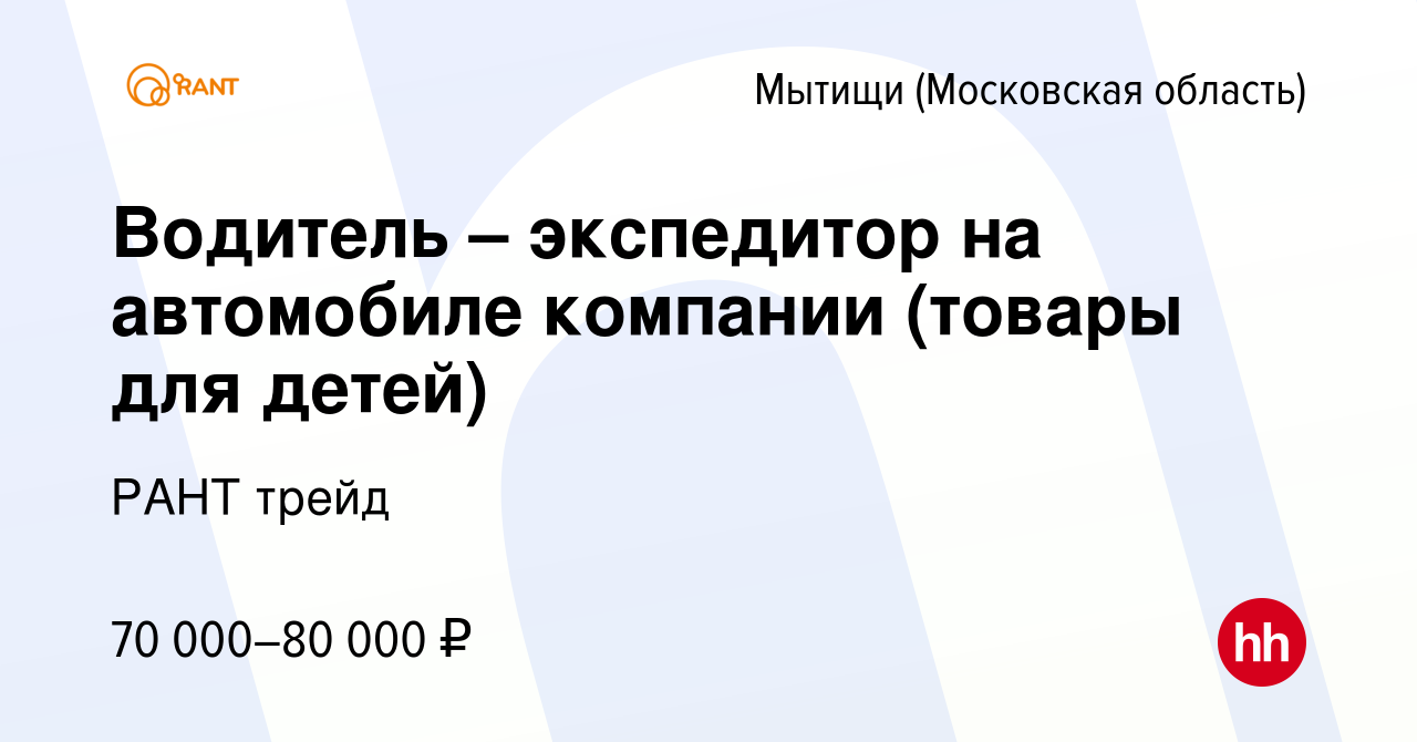 Вакансия Водитель – экспедитор на автомобиле компании (товары для детей) в  Мытищах, работа в компании РАНТ трейд (вакансия в архиве c 13 сентября 2023)