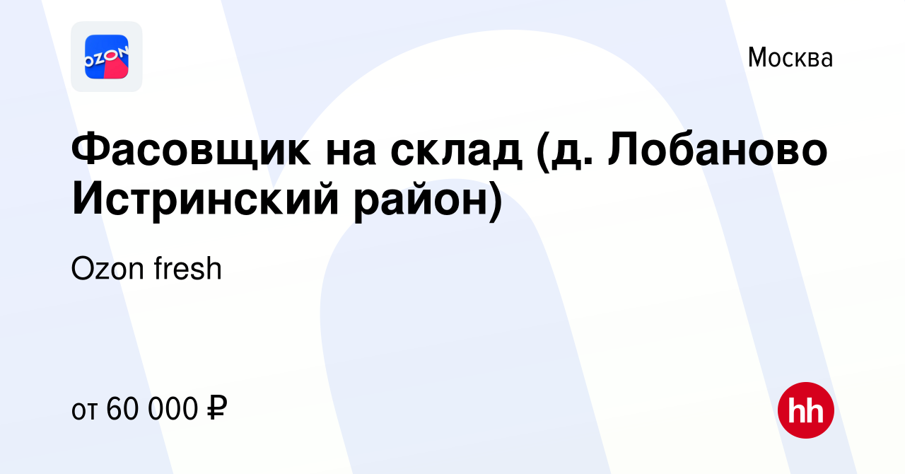 Вакансия Фасовщик на склад (д. Лобаново Истринский район) в Москве, работа  в компании Ozon fresh (вакансия в архиве c 22 января 2024)