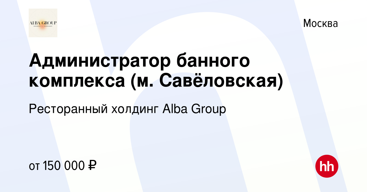 Вакансия Администратор банного комплекса (м. Савёловская) в Москве, работа  в компании Ресторанный холдинг Alba Group (вакансия в архиве c 23 января  2024)