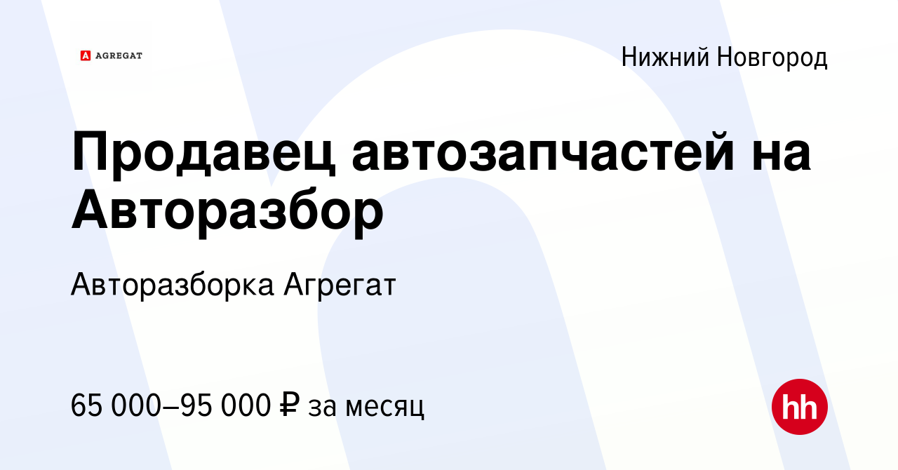 Вакансия Продавец автозапчастей на Авторазбор в Нижнем Новгороде, работа в  компании Авторазборка Агрегат (вакансия в архиве c 13 сентября 2023)