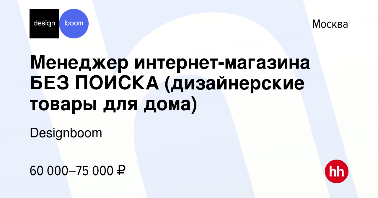 Вакансия Менеджер интернет-магазина БЕЗ ПОИСКА (дизайнерские товары для дома)  в Москве, работа в компании Designboom (вакансия в архиве c 13 октября 2023)