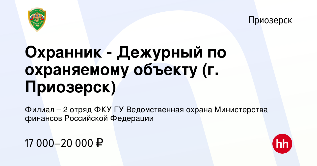 Вакансия Охранник - Дежурный по охраняемому объекту (г. Приозерск) в  Приозерске, работа в компании Филиал – 2 отряд ФКУ ГУ Ведомственная охрана  Министерства финансов Российской Федерации (вакансия в архиве c 13 сентября  2023)