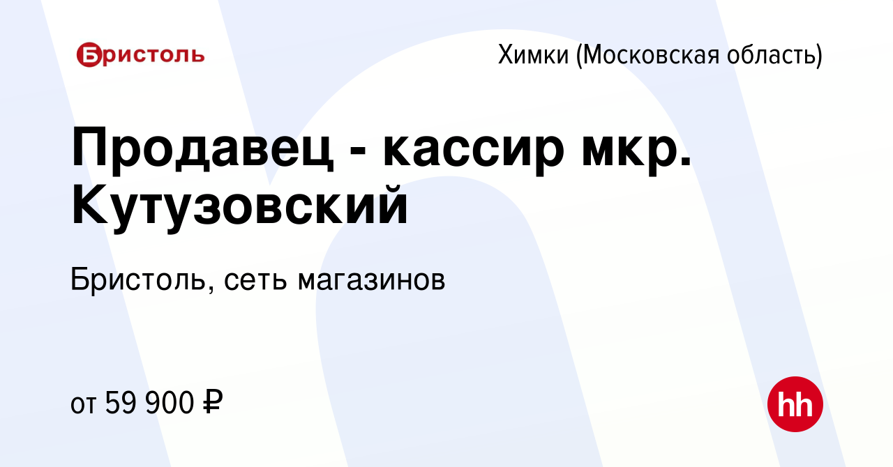 Вакансия Продавец - кассир мкр. Кутузовский в Химках, работа в компании  Бристоль, сеть магазинов (вакансия в архиве c 19 октября 2023)