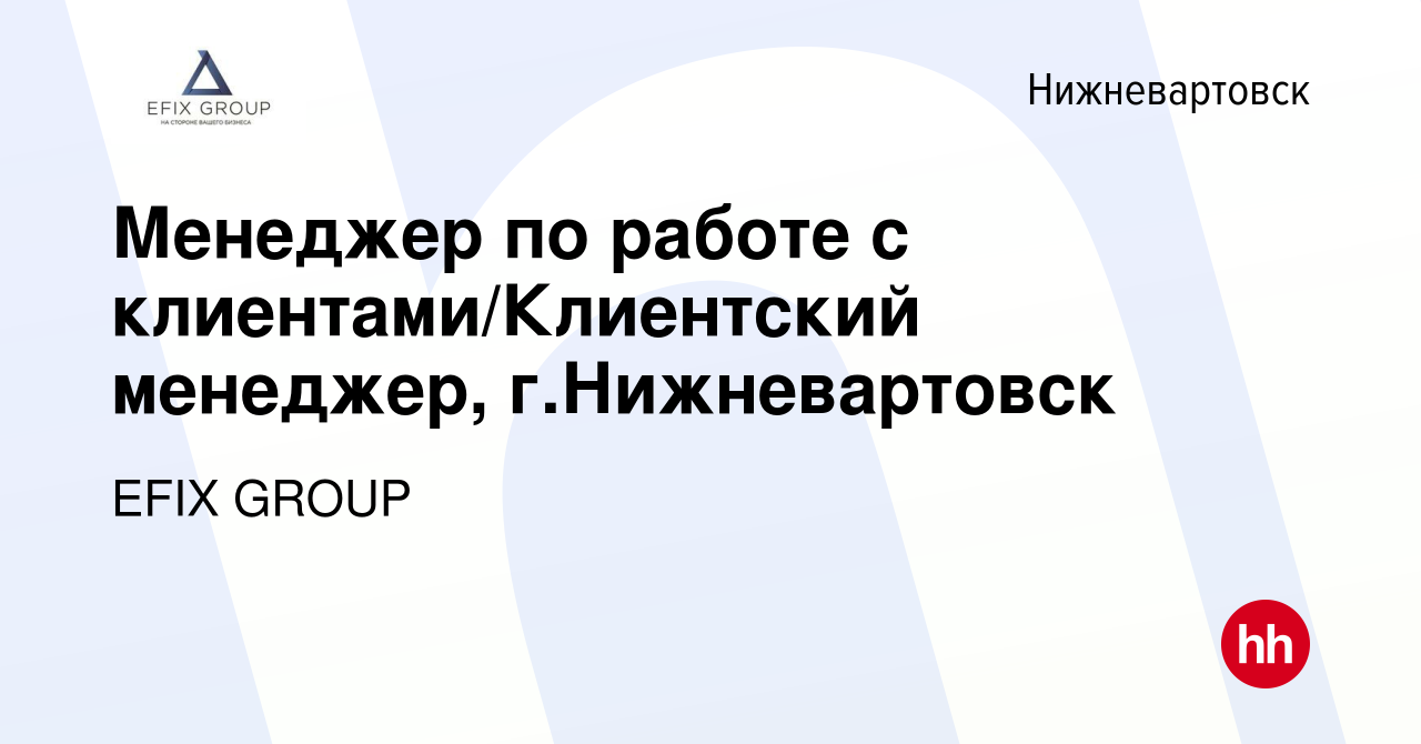 Вакансия Менеджер по работе с клиентами/Клиентский менеджер, г.Нижневартовск  в Нижневартовске, работа в компании EFIX GROUP (вакансия в архиве c 13  сентября 2023)